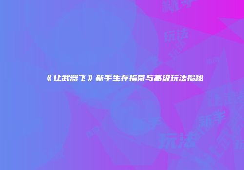 《让武器飞》新手生存指南与高级玩法揭秘