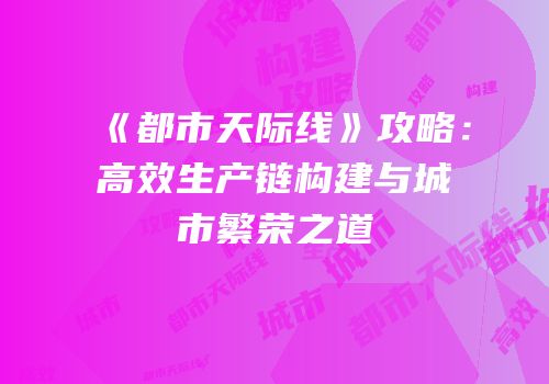 《都市天际线》攻略：高效生产链构建与城市繁荣之道