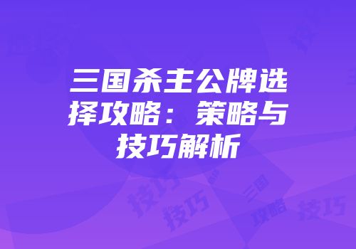 三国杀主公牌选择攻略：策略与技巧解析