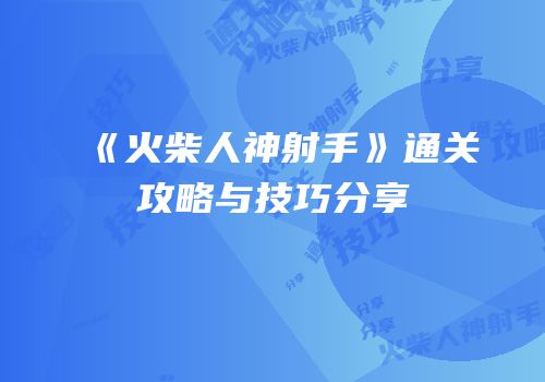 《火柴人神射手》通关攻略与技巧分享