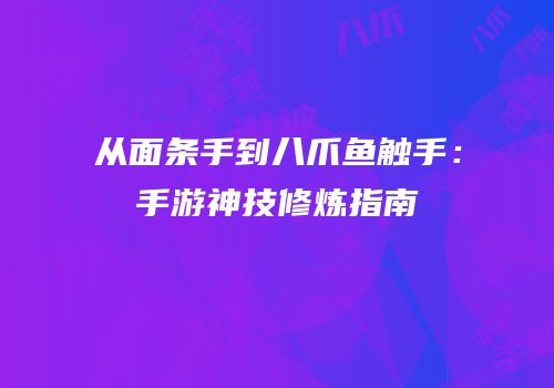 从面条手到八爪鱼触手：手游神技修炼指南