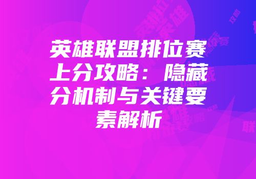 英雄联盟排位赛上分攻略：隐藏分机制与关键要素解析