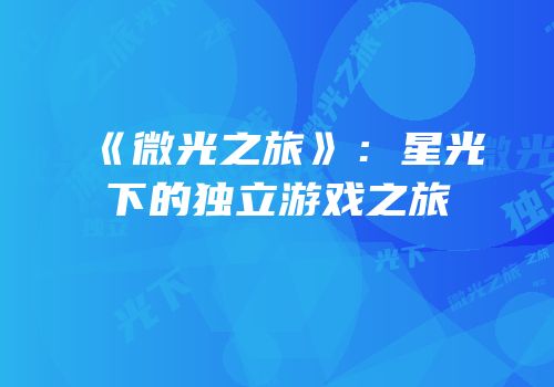 《微光之旅》：星光下的独立游戏之旅