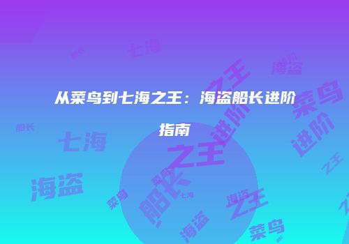 从菜鸟到七海之王：海盗船长进阶指南