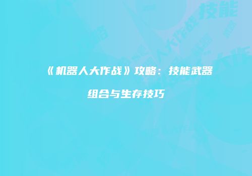 《机器人大作战》攻略：技能武器组合与生存技巧