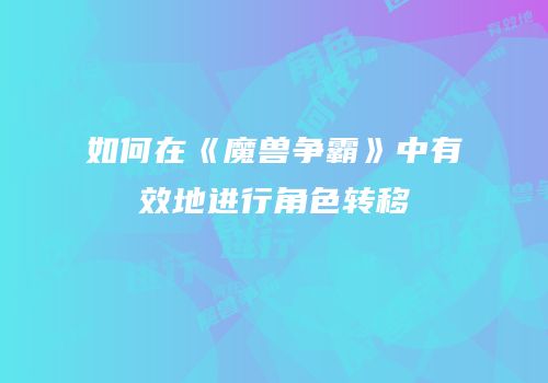 如何在《魔兽争霸》中有效地进行角色转移