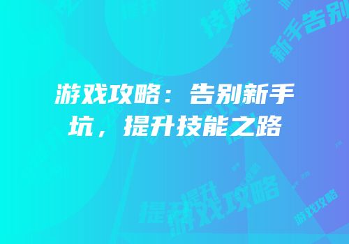 游戏攻略：告别新手坑，提升技能之路