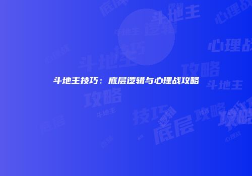 斗地主技巧：底层逻辑与心理战攻略