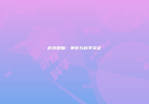游戏健脑：争议与科学实证