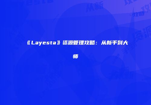 《Layesta》资源管理攻略：从新手到大师