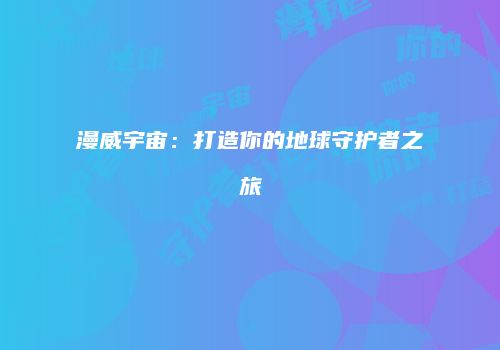 漫威宇宙：打造你的地球守护者之旅