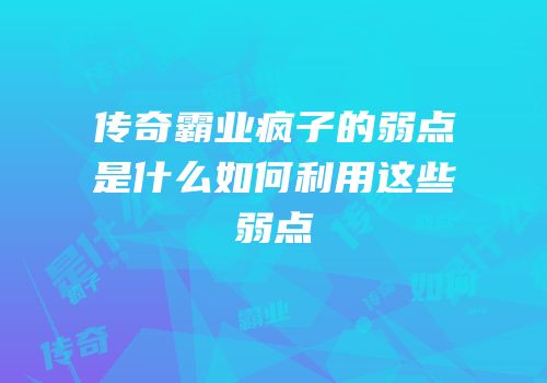 传奇霸业疯子的弱点是什么如何利用这些弱点