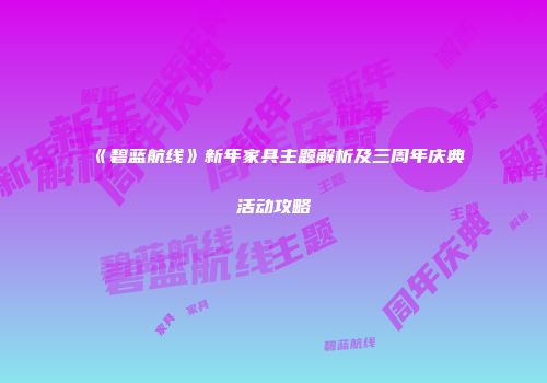 《碧蓝航线》新年家具主题解析及三周年庆典活动攻略