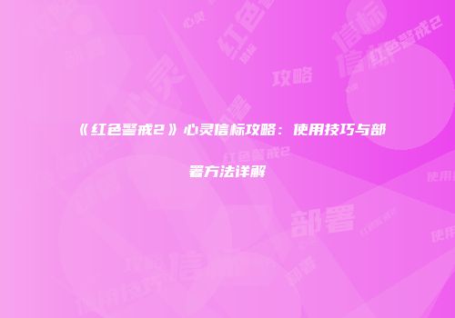 《红色警戒2》心灵信标攻略：使用技巧与部署方法详解