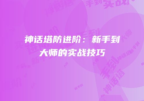 神话塔防进阶：新手到大师的实战技巧