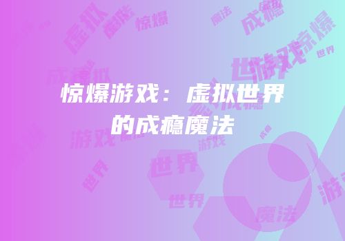 惊爆游戏：虚拟世界的成瘾魔法