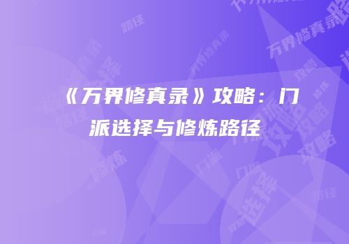 《万界修真录》攻略：门派选择与修炼路径