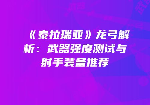 《泰拉瑞亚》龙弓解析：武器强度测试与射手装备推荐