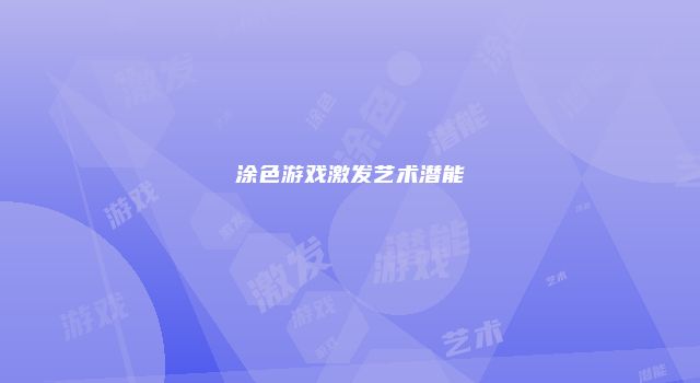 涂色游戏激发艺术潜能