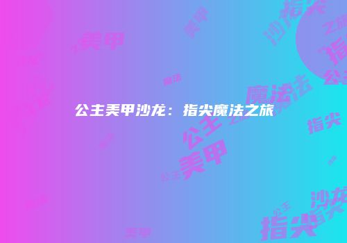 公主美甲沙龙：指尖魔法之旅