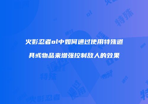 火影忍者ol中如何通过使用特殊道具或物品来增强控制敌人的效果