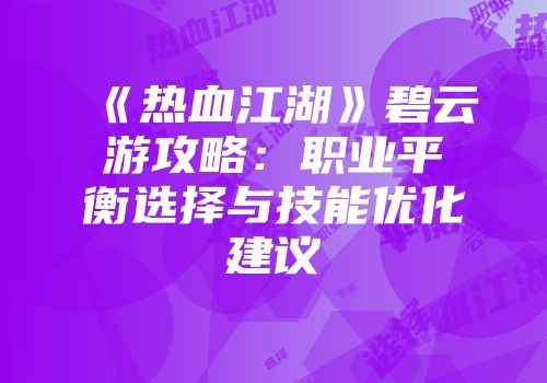 《热血江湖》碧云游攻略：职业平衡选择与技能优化建议
