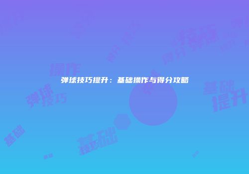 弹球技巧提升：基础操作与得分攻略