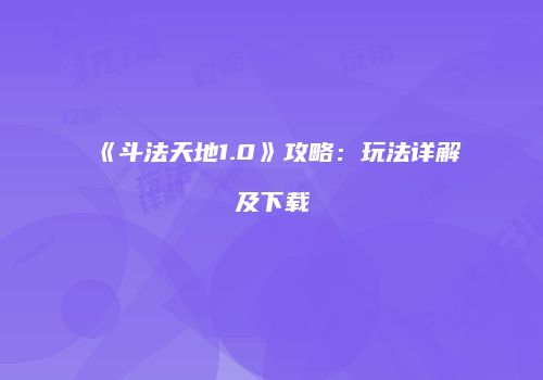 《斗法天地1.0》攻略：玩法详解及下载