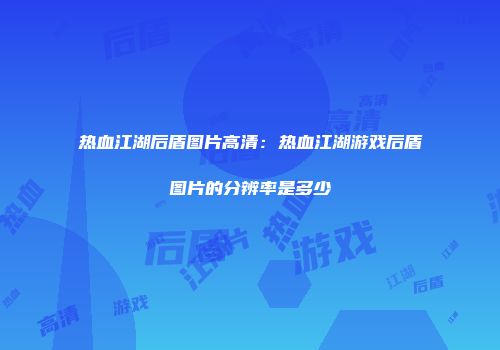 热血江湖后盾图片高清：热血江湖游戏后盾图片的分辨率是多少