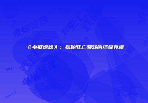 《电锯惊魂》：揭秘死亡游戏的终极真相