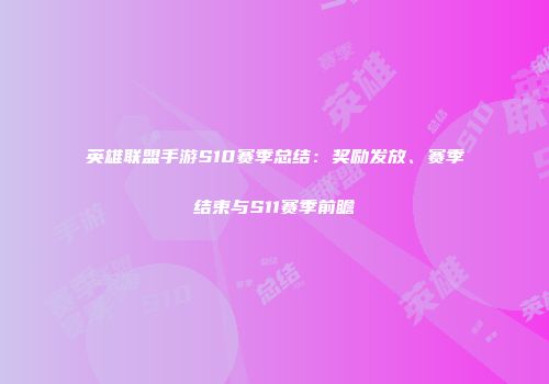英雄联盟手游S10赛季总结：奖励发放、赛季结束与S11赛季前瞻