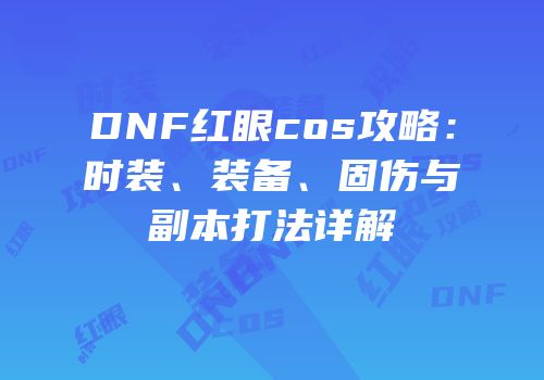 DNF红眼cos攻略：时装、装备、固伤与副本打法详解