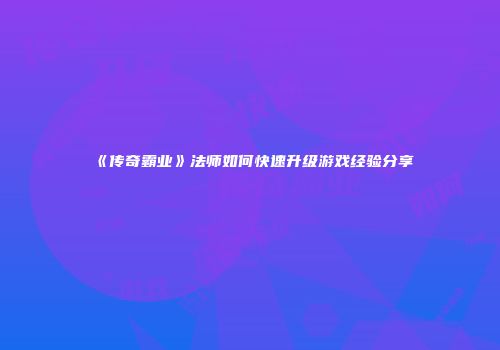 《传奇霸业》法师如何快速升级游戏经验分享