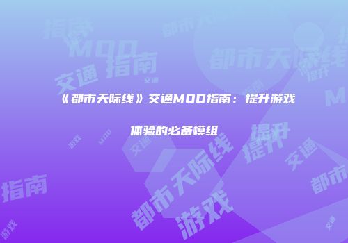 《都市天际线》交通MOD指南：提升游戏体验的必备模组