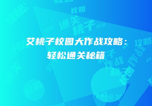 艾桃子校园大作战攻略：轻松通关秘籍