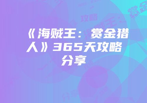 《海贼王：赏金猎人》365天攻略分享