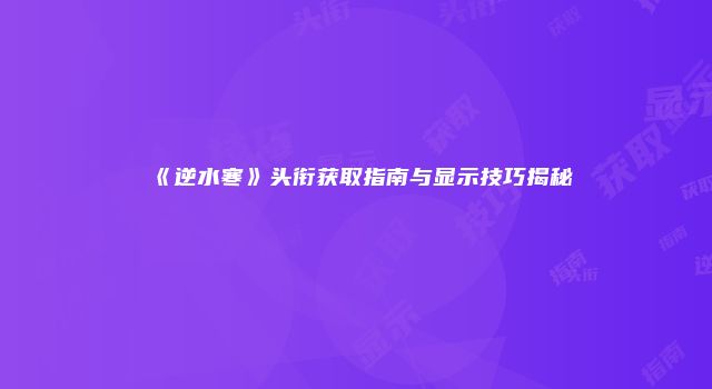 《逆水寒》头衔获取指南与显示技巧揭秘