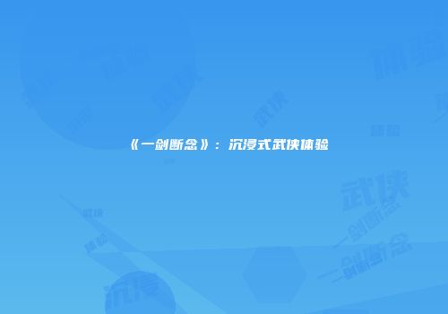 《一剑断念》：沉浸式武侠体验