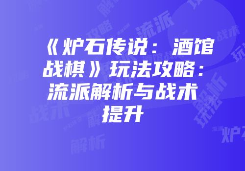 《炉石传说：酒馆战棋》玩法攻略：流派解析与战术提升