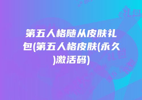 第五人格随从皮肤礼包(第五人格皮肤(永久)激活码)