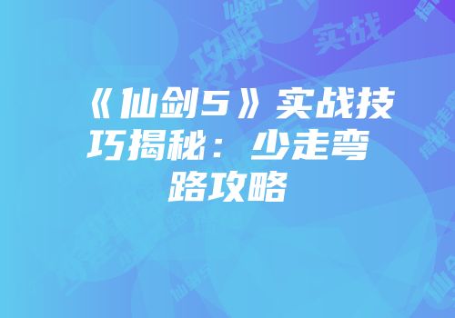 《仙剑5》实战技巧揭秘：少走弯路攻略