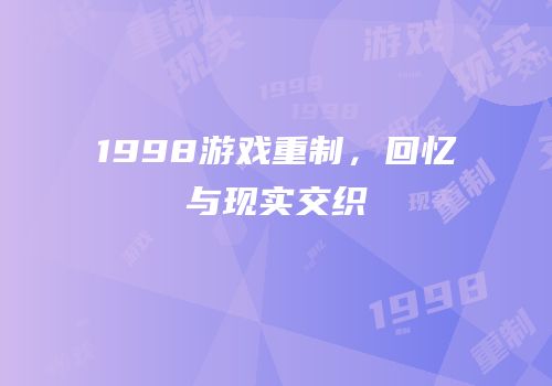 1998游戏重制，回忆与现实交织