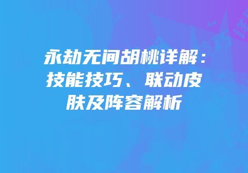 永劫无间胡桃详解：技能技巧、联动皮肤及阵容解析