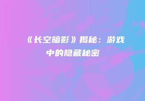 《长空暗影》揭秘：游戏中的隐藏秘密