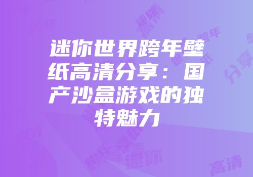 迷你世界跨年壁纸高清分享：国产沙盒游戏的独特魅力