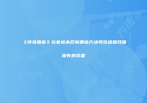 《传奇霸业》玩家被杀后有哪些方法可以迅速找回损失的装备