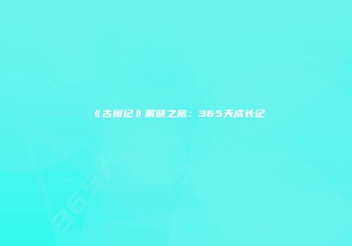 《古镜记》解谜之旅：365天成长记