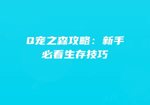 Q宠之森攻略：新手必看生存技巧