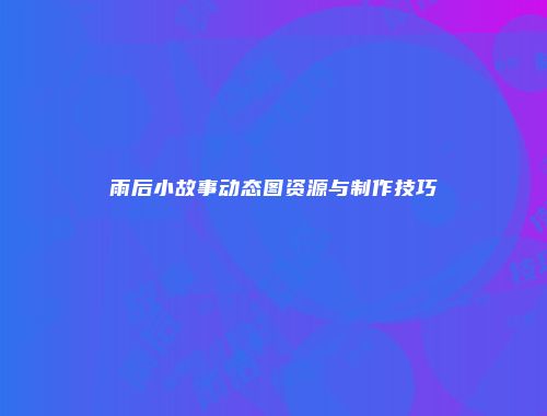 雨后小故事动态图资源与制作技巧
