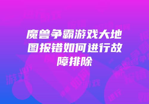 魔兽争霸游戏大地图报错如何进行故障排除